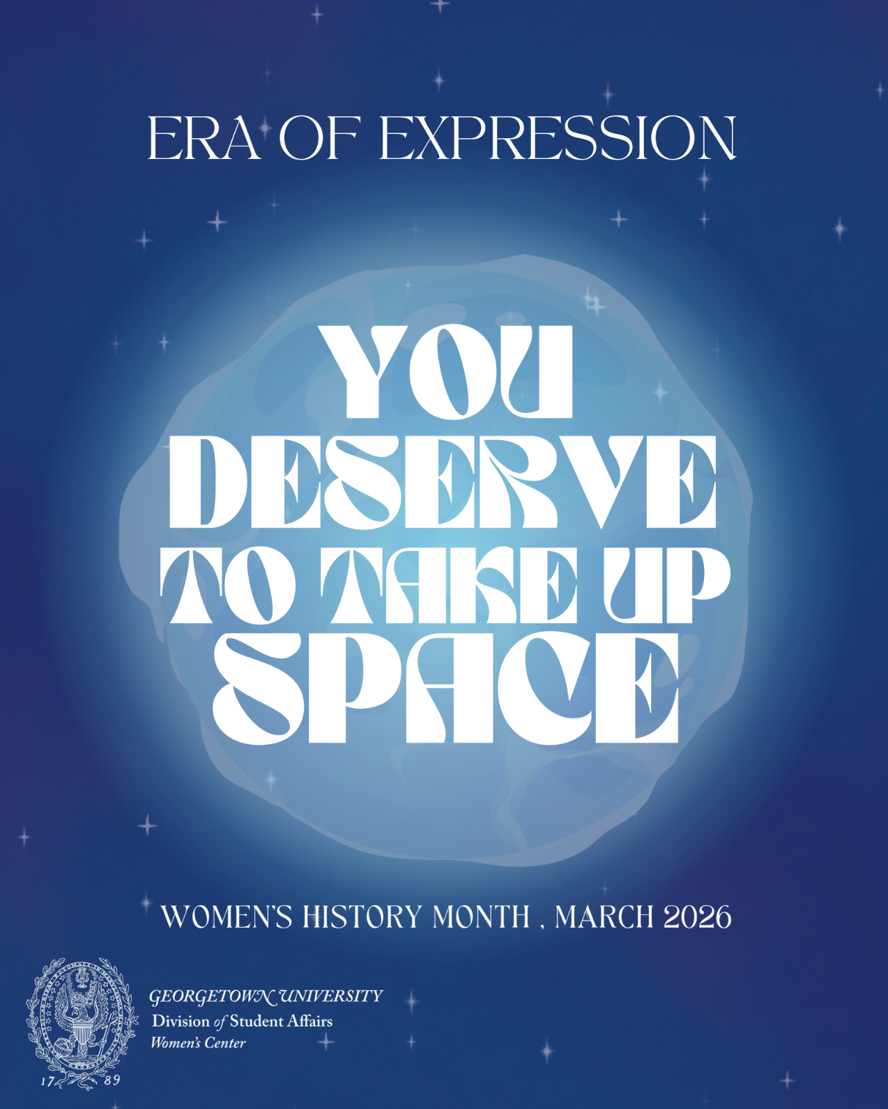 A dark blue cosmic-themed poster features a glowing abstract shape at the center, surrounded by small stars. Large white text at the top reads “Era of Expression,” with the phrase “You deserve to take up space” displayed prominently in the middle. At the bottom, smaller text announces “Women’s History Month, March 2026,” along with the Georgetown University Division of Student Affairs and Women’s Center logos.